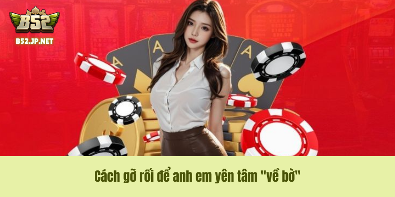 Cách gỡ rối để anh em yên tâm "về bờ" Cách gỡ rối để anh em yên tâm "về bờ"