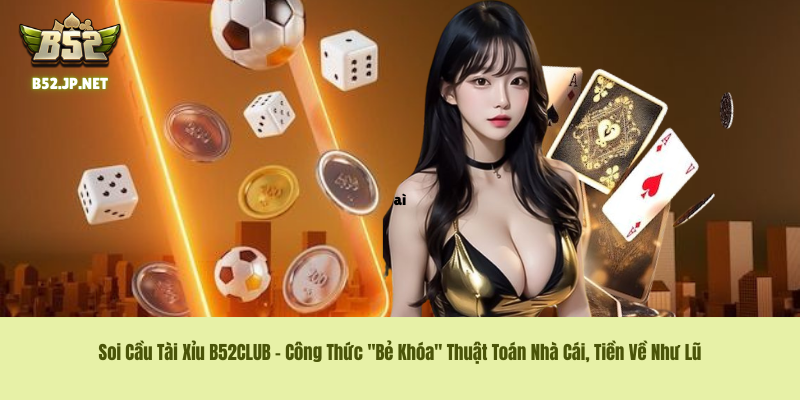 Soi Cầu Tài Xỉu B52CLUB – Công Thức "Bẻ Khóa" Thuật Toán Nhà Cái, Tiền Về Như Lũ 1 Soi Cầu Tài Xỉu B52CLUB – Công Thức "Bẻ Khóa" Thuật Toán Nhà Cái, Tiền Về Như Lũ